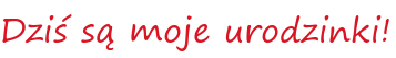 Dziś są moje urodzinki!