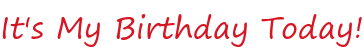 It's My Birthday Today!